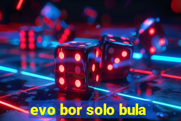 evo bor solo bula